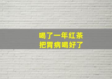 喝了一年红茶 把胃病喝好了